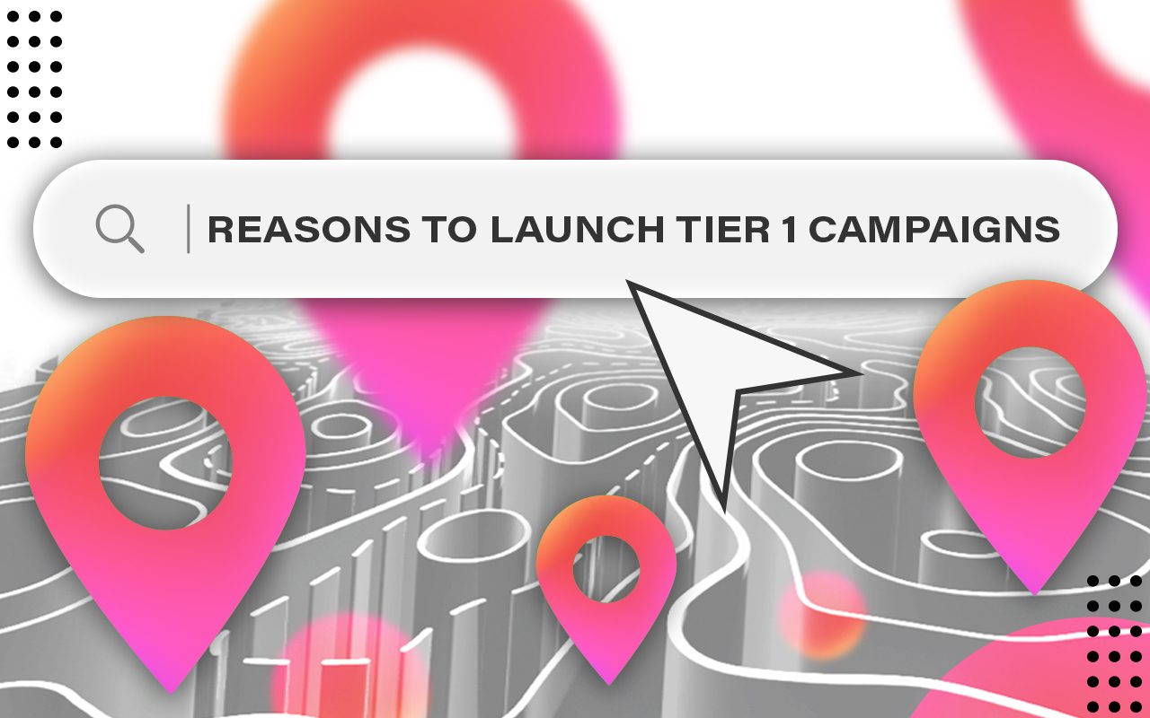 Reasons to launch Tier 1 campaigns